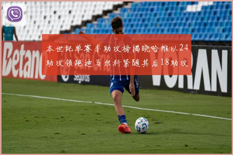 本世纪单赛季助攻榜揭晓哈维以24助攻领跑迪马尔科紧随其后18助攻