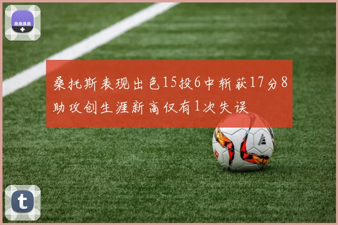 桑托斯表现出色15投6中斩获17分8助攻创生涯新高仅有1次失误