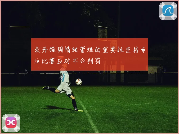 麦丹强调情绪管理的重要性坚持专注比赛应对不公判罚