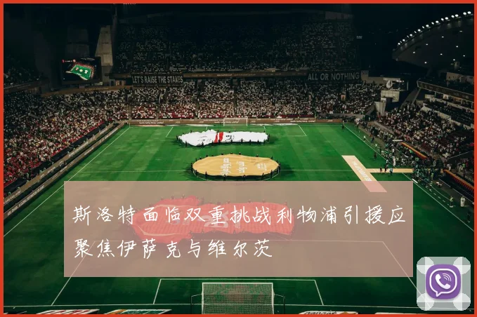 斯洛特面临双重挑战利物浦引援应聚焦伊萨克与维尔茨