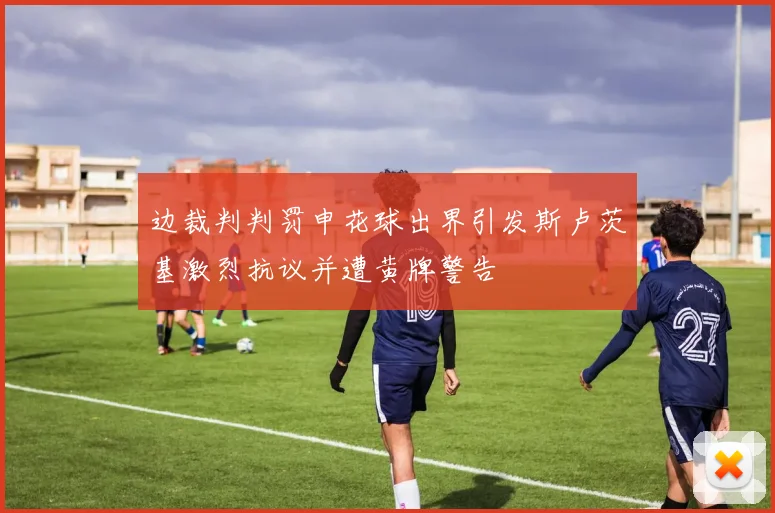 边裁判判罚申花球出界引发斯卢茨基激烈抗议并遭黄牌警告