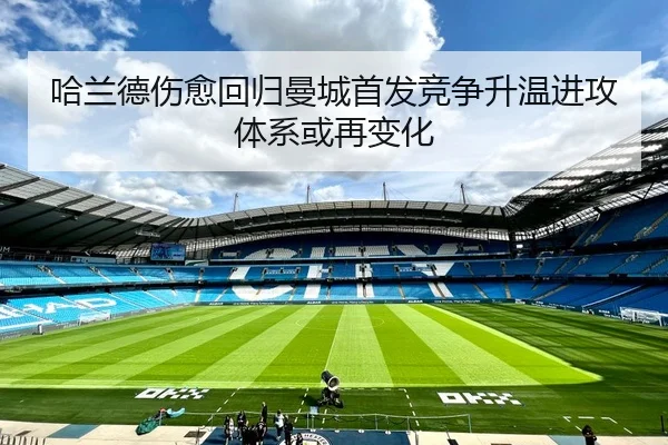 哈兰德伤愈回归曼城首发竞争升温进攻体系或再变化