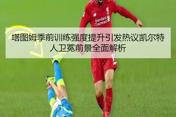 塔图姆季前训练强度提升引发热议凯尔特人卫冕前景全面解析
